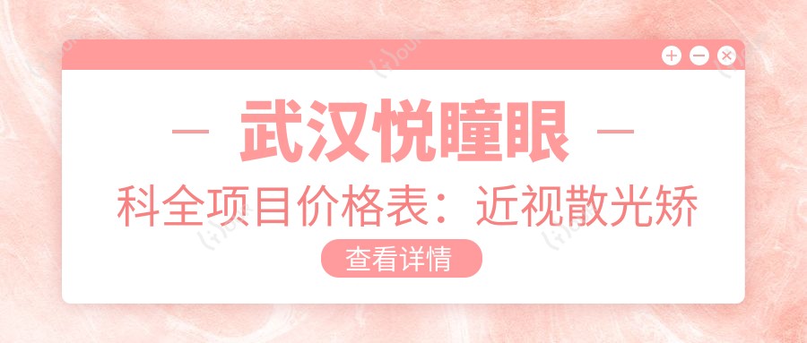 武汉悦瞳眼科全项目价格表：近视散光矫正+斜视弱视治疗+白内障远视手术费用详列