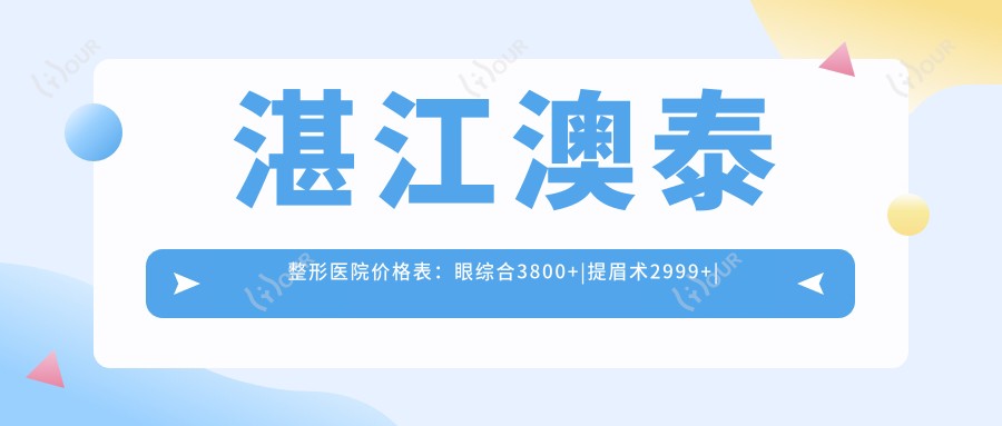 湛江澳泰整形医院价格表:眼综合3800+|提眉术2999+|眼袋去除4680+|脂肪填充6800+|双眼皮成形2680+|鼻综合9800+