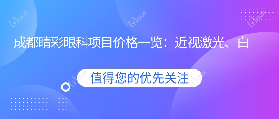 成都睛彩眼科项目价格一览:近视激光、白内障手术等多面实惠