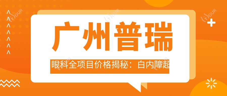 广州普瑞眼科全项目价格揭秘:白内障超声乳化6千起,麻痹斜视矫正1万起,半飞秒激光1.8万起