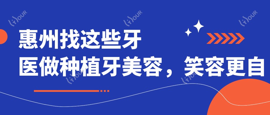 惠州找这些牙医做种植牙美容,笑容更自信