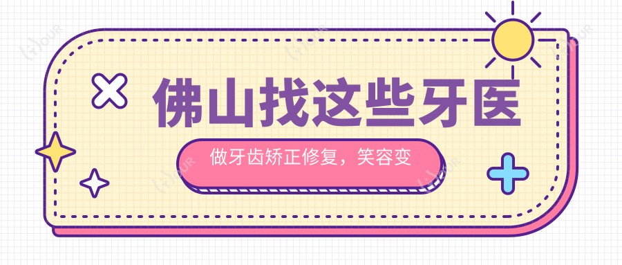 佛山找这些牙医做牙齿矫正修复,笑容变得更迷人