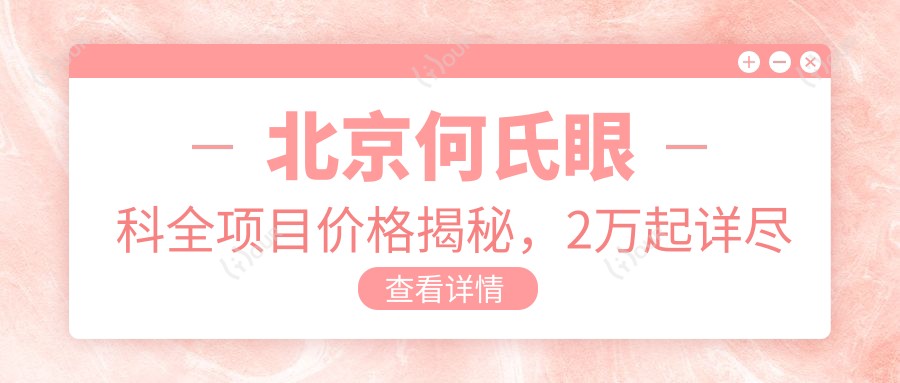 北京何氏眼科全项目价格揭秘，2万起详尽清单让你安心选！