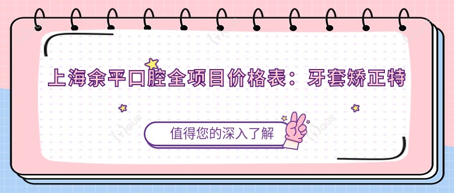 上海余平口腔全项目价格表:牙套矫正实惠|活动义齿详价|种植牙实惠价公开