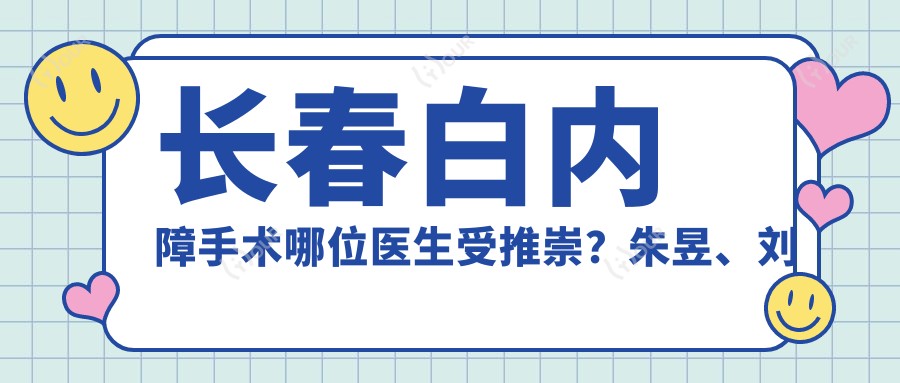 长春白内障手术哪位医生受推崇?朱昱、刘景祥、张辉技术精细