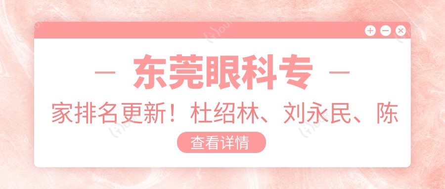 东莞眼科医生排名更新！杜绍林、刘永民、陈硕精擅眼部手术受推崇！