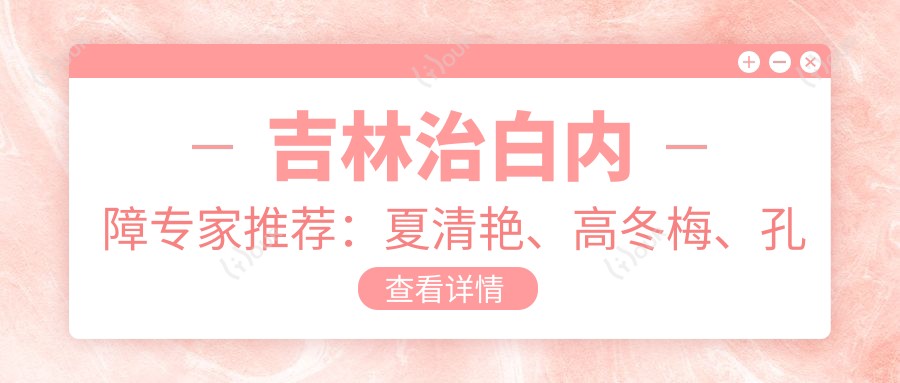 吉林治白内障医生推荐:夏清艳、高冬梅、孔玉娇三位医生技术精细