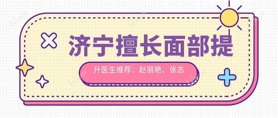 济宁擅长面部提升医生推荐：赵丽艳、张志华、展望等医生齐聚
