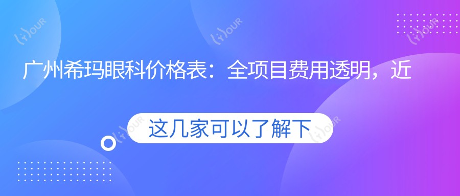 广州希玛眼科价格表:全项目费用透明,近视手术8800元起,速览更多实惠!