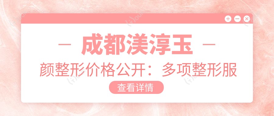 成都渼淳玉颜整形价格公开:多项整形服务8800元起,详览实惠价目表!