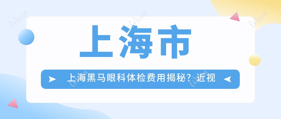 上海市 上海黑马眼科身体检查费用揭秘？近视激光1W+/白内障手术2W+/干眼治疗套餐5K+