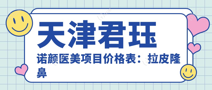天津君珏诺颜医美项目价格表:拉皮隆鼻眼整形2K起,胶原吸脂私密紧致全含