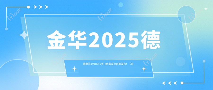 金华2025德国蔡司smile3.0半飞秒激光价目单发布!(含德国鹰视EX200+鹰视EX500半飞秒激光/德国蔡司smile3.0半飞秒激光费用价格表)