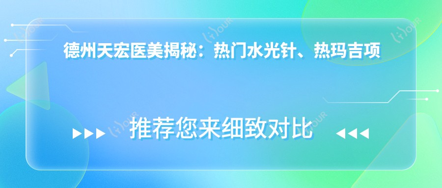 德州天宏医美揭秘：热门、热玛吉项目价格大公开