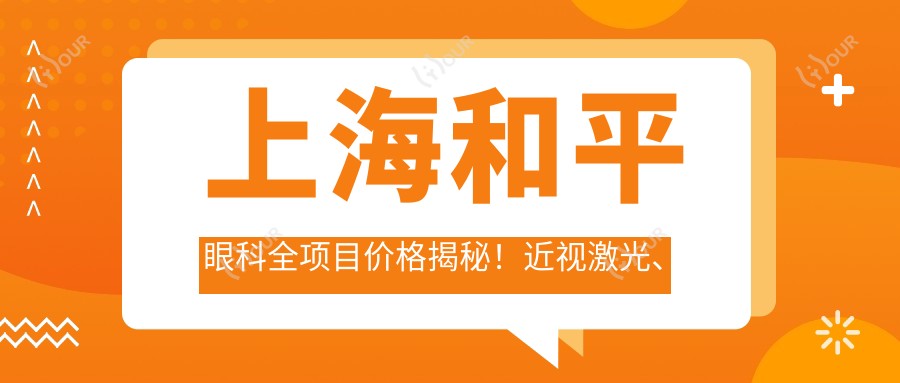 上海和平眼科全项目价格揭秘！近视激光、白内障手术、眼部整形一网打尽