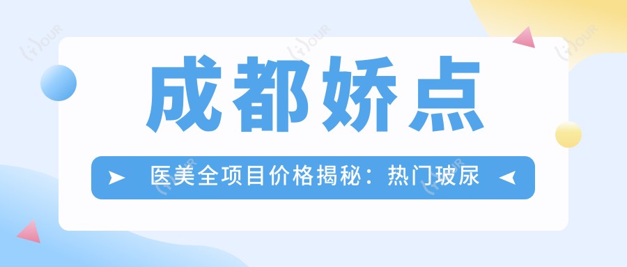 成都娇点医美全项目价格揭秘:热门玻尿酸、光子嫩肤费用一网打尽