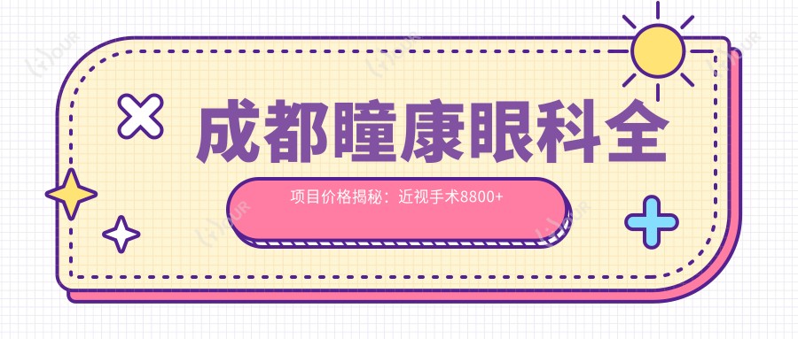 成都瞳康眼科全项目价格揭秘：近视手术8800+ 常规检查100元起 实惠透明