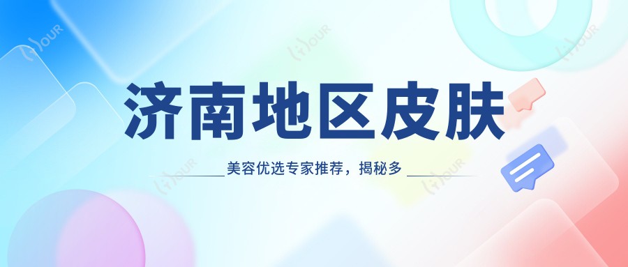 济南地区皮肤美容优选医生推荐,揭秘多位名医精细技艺