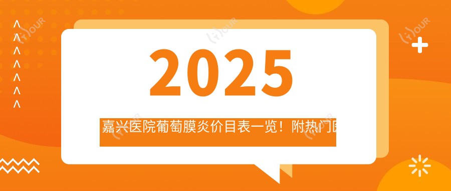 2025嘉兴医院葡萄膜炎价目表一览!附热门医院排名!