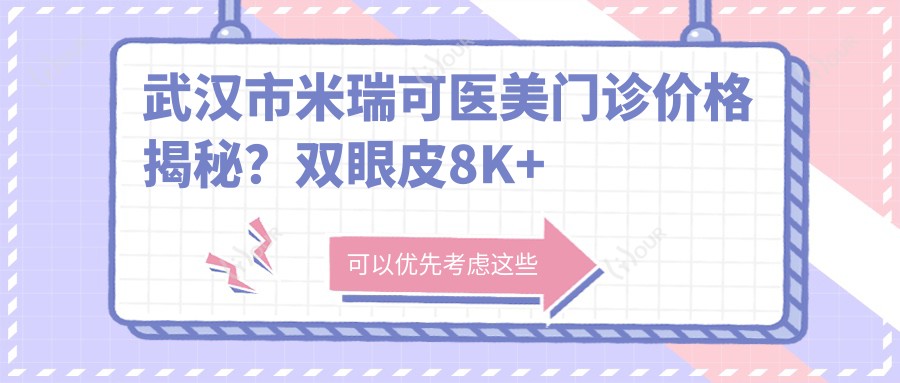 武汉市米瑞可医美门诊价格揭秘?双眼皮8K+ 隆鼻1.5W+ 套餐3K+