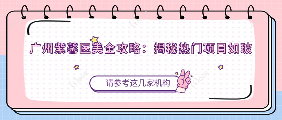 广州紫馨医美全攻略:揭秘热门项目如玻尿酸隆鼻、价格表
