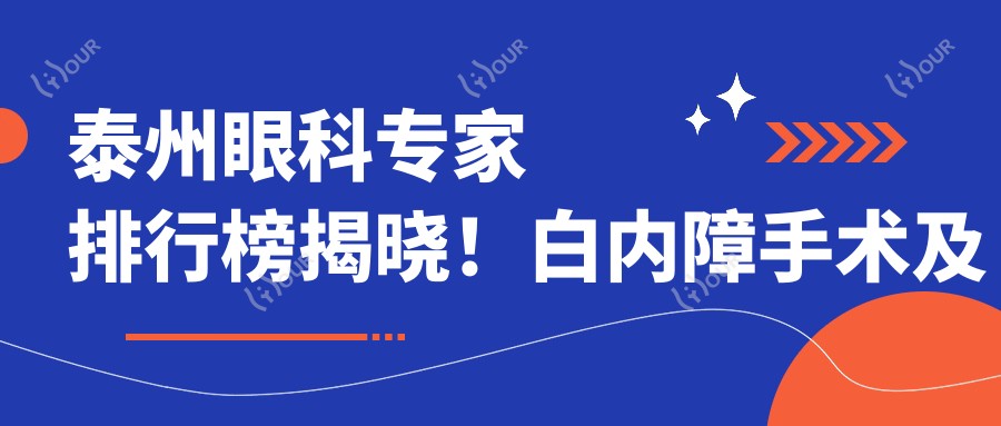 泰州眼科医生排行榜揭晓!白内障手术及近视矫正高手齐聚,详情、价格、地址一网打尽!