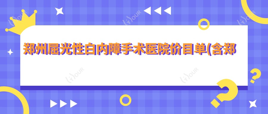 郑州屈光性白内障手术医院价目单(含郑州郑州新视界眼科医院/郑州普瑞眼科医院/郑州中牟县光明眼科医院屈光性白内障手术价格)