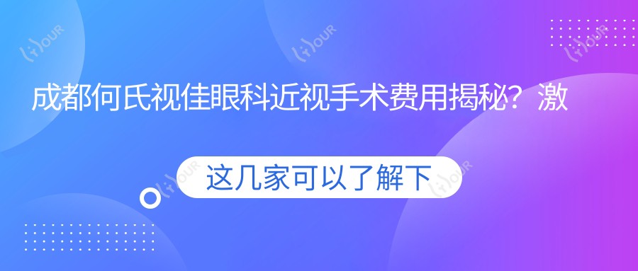 成都何氏视佳眼科近视手术费用揭秘?激光矫正约1W+/ICL晶体植入2.5W+/全眼定制方案详询