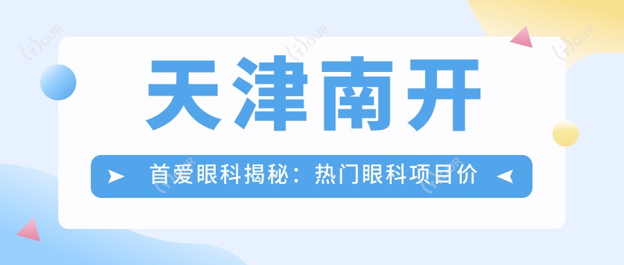 天津南开首爱眼科揭秘:热门眼科项目价格清单,近视矫正、白内障手术一网打尽