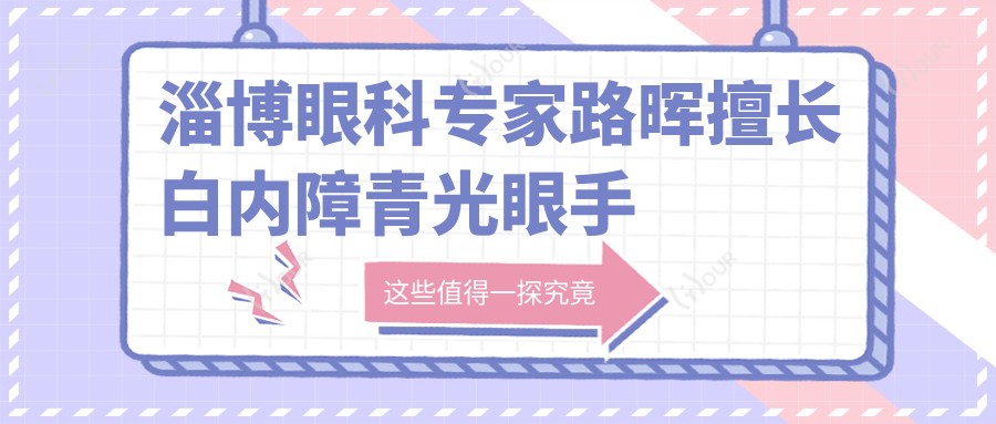淄博眼科医生路晖擅长白内障青光眼手术，技术精细受好评