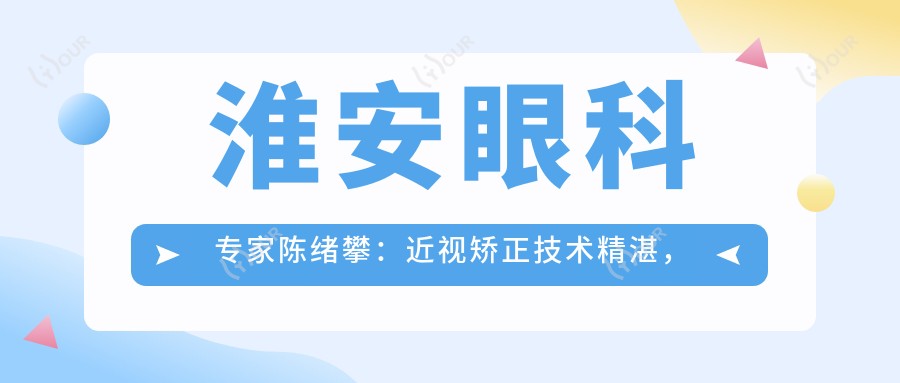 淮安眼科医生陈绪攀：近视矫正技术精细，口碑优良，值得信赖！