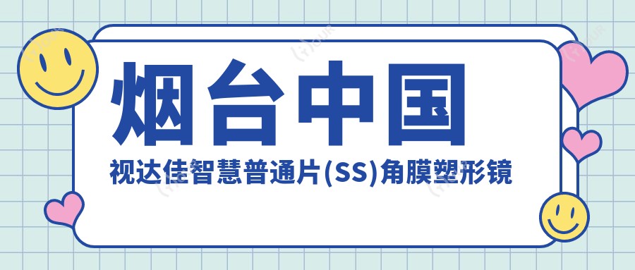 烟台国内视达佳智慧普通片(SS)角膜塑形镜排名榜单前0医院名单+收费价格表介绍!技术好技术靠谱