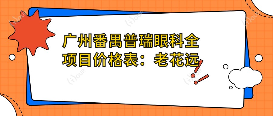 广州番禺普瑞眼科全项目价格表：老花远视矫正|白内障手术|全飞秒半飞秒|散光PRL TICL ICL晶体|斜视弱视治疗|近视准分子激光 实惠价