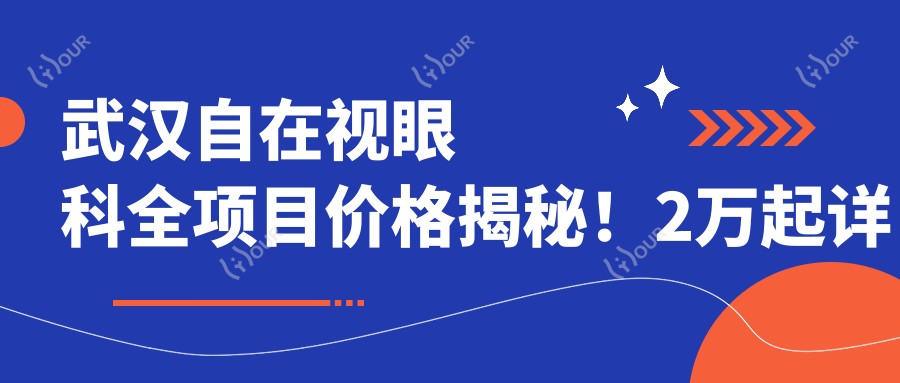 武汉自在视眼科全项目价格揭秘!2万起详细清单,品质服务超值体验!