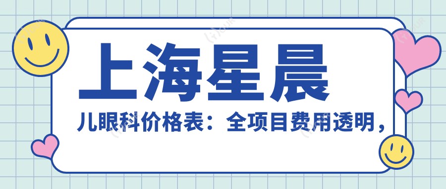 上海星晨儿眼科价格表：全项目费用透明，近视手术6800元起！