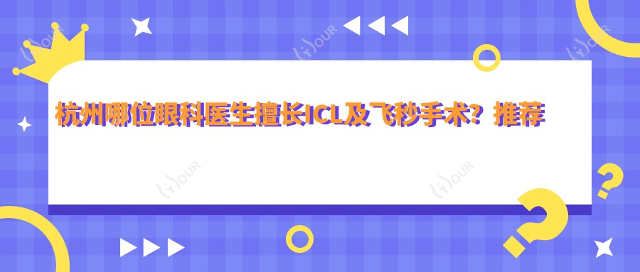杭州哪位眼科医生擅长ICL及飞秒手术?推荐几位有名医生