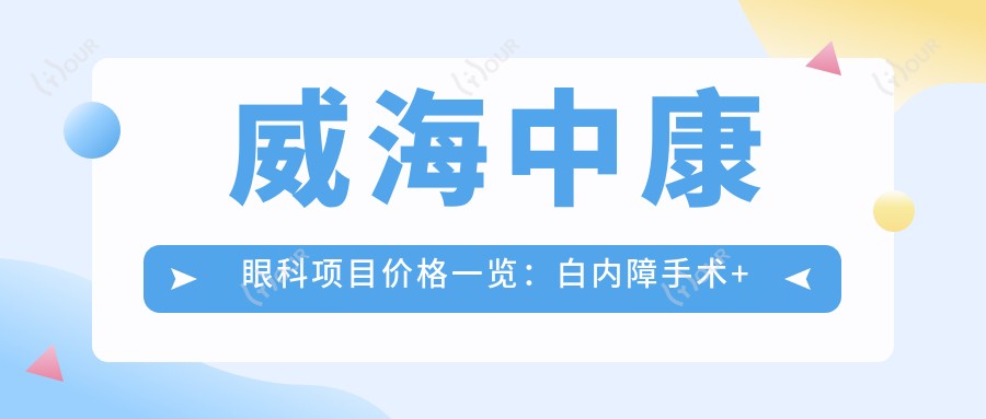 威海中康眼科项目价格一览:白内障手术+斜视矫正+眼科检查费用详询