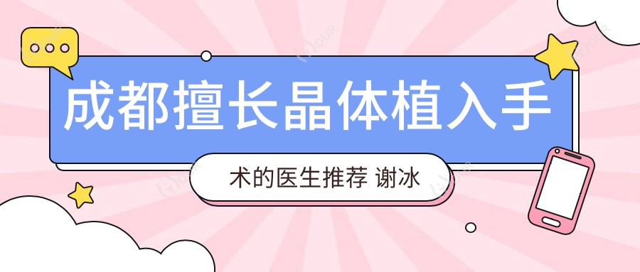 成都擅长晶体植入手术的医生推荐 谢冰张洁余小清经验比较丰富