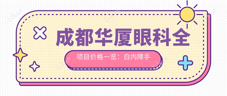 成都华厦眼科全项目价格一览:白内障手术+眼部项目详细费用