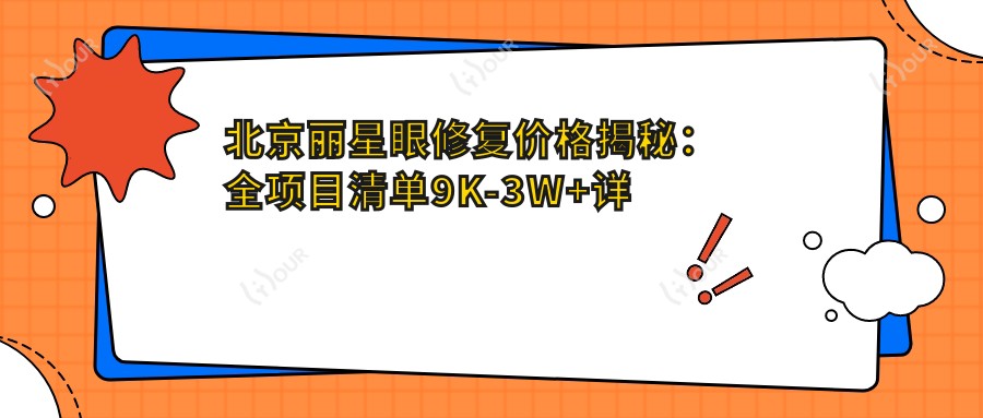 北京丽星眼修复价格揭秘：全项目清单9K-3W+详尽呈现