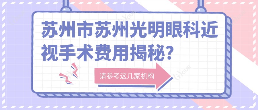 苏州市苏州光明眼科近视手术费用揭秘？全飞秒近视矫正约1W+ 半飞秒激光优惠价近1W+ ICL晶体植入约3W+