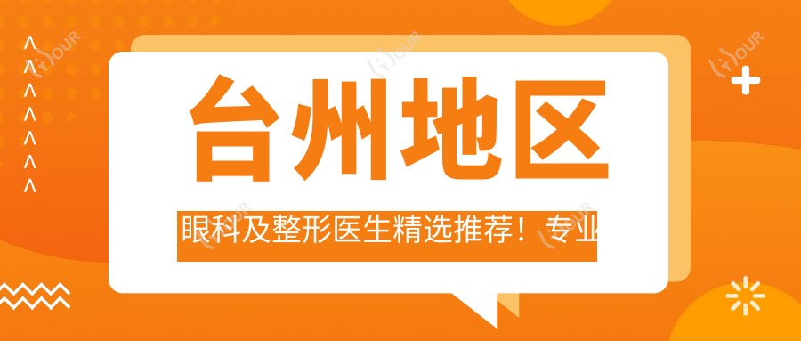 台州地区眼科及整形医生精选推荐!眼部项目受网友好评!