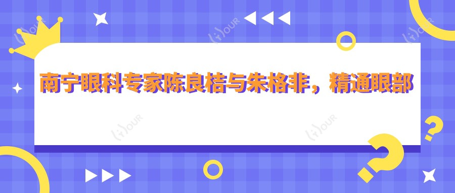 南宁眼科医生陈良桔与朱格非,精通眼部整形及复杂白内障手术,塑造自然美眼