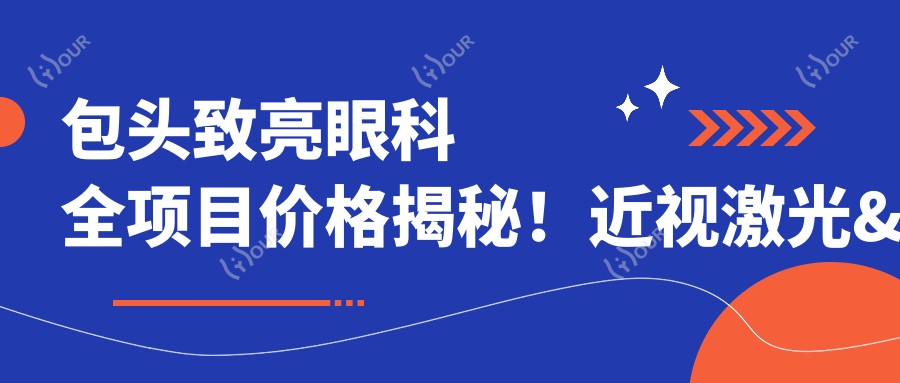 包头致亮眼科全项目价格揭秘!近视激光&白内障手术等热门眼科项目一网打尽