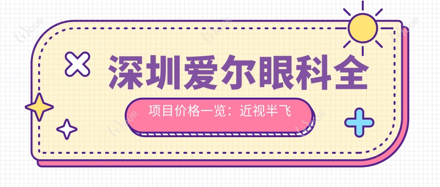 深圳爱尔眼科全项目价格一览:近视半飞秒/全飞秒/ICL晶体植入/散光矫正等费用明细