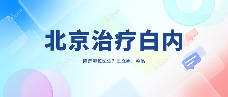 北京治疗白内障选哪位医生？王立娟、蒋晶晶、卢炜三位医生口碑佳