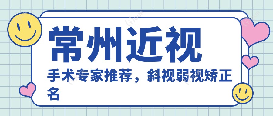 常州近视手术医生推荐,斜视弱视矫正名医榜单揭晓