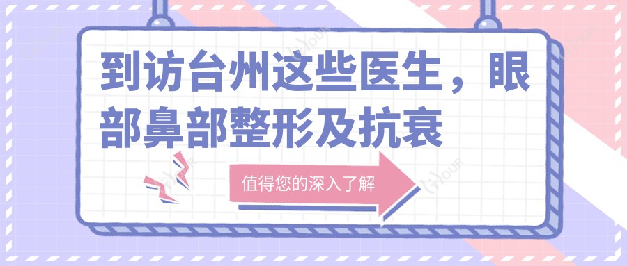到访台州这些医生,眼部鼻部整形及抗衰老术后面容焕新