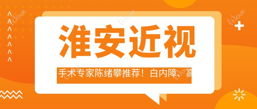 淮安近视手术医生陈绪攀推荐!白内障、高度近视矫正等项目详解,价格地址一网打尽!