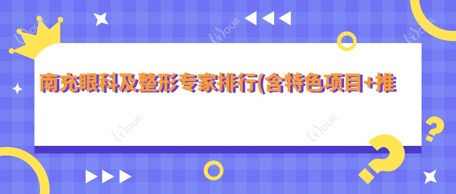 南充眼科及整形医生排行(含特色项目+推荐理由)_南充医美必看